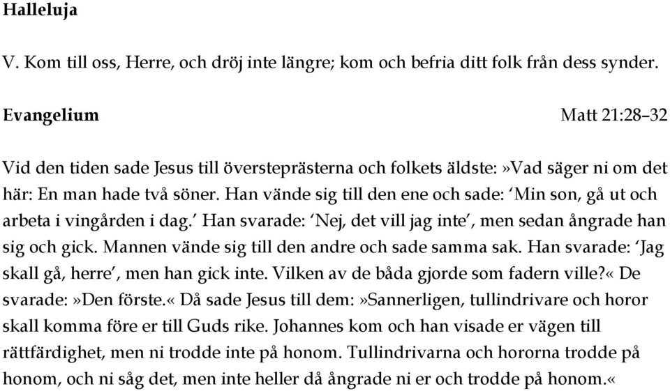 Han vände sig till den ene och sade: Min son, gå ut och arbeta i vingården i dag. Han svarade: Nej, det vill jag inte, men sedan ångrade han sig och gick.