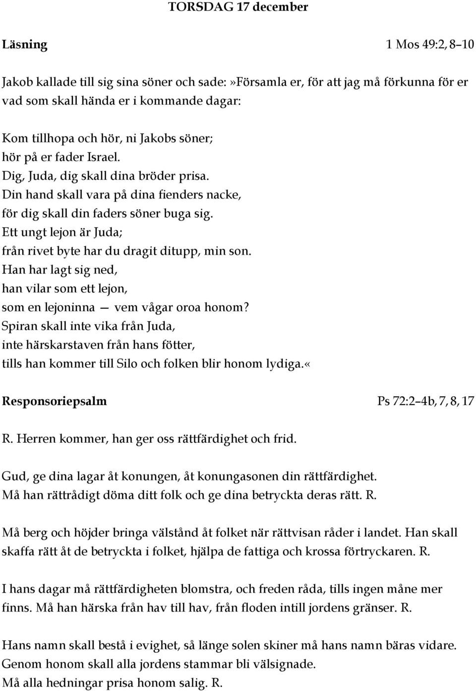 Ett ungt lejon är Juda; från rivet byte har du dragit ditupp, min son. Han har lagt sig ned, han vilar som ett lejon, som en lejoninna vem vågar oroa honom?