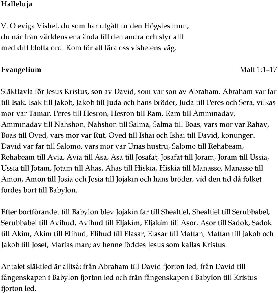 Abraham var far till Isak, Isak till Jakob, Jakob till Juda och hans bröder, Juda till Peres och Sera, vilkas mor var Tamar, Peres till Hesron, Hesron till Ram, Ram till Amminadav, Amminadav till