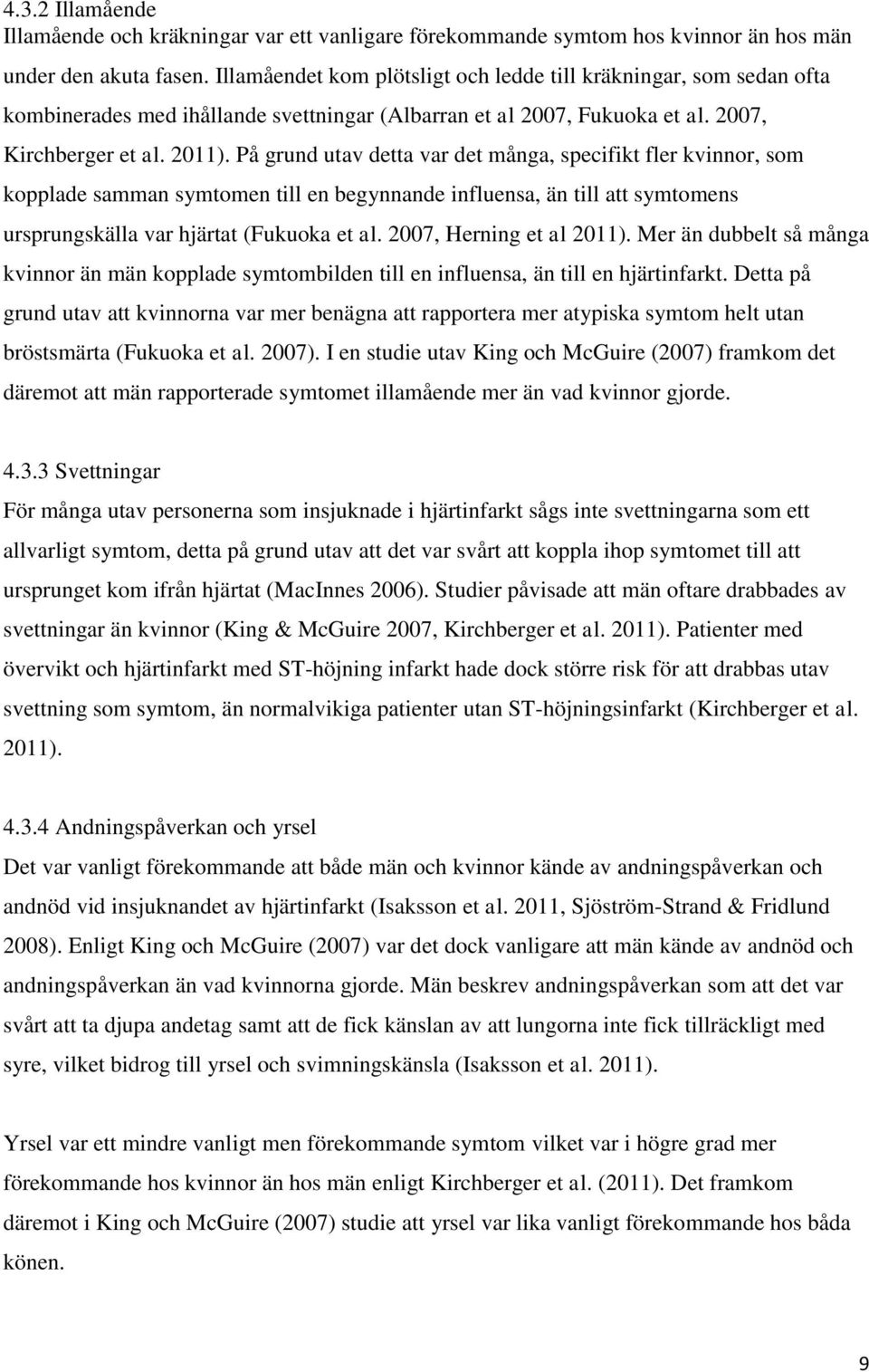 På grund utav detta var det många, specifikt fler kvinnor, som kopplade samman symtomen till en begynnande influensa, än till att symtomens ursprungskälla var hjärtat (Fukuoka et al.