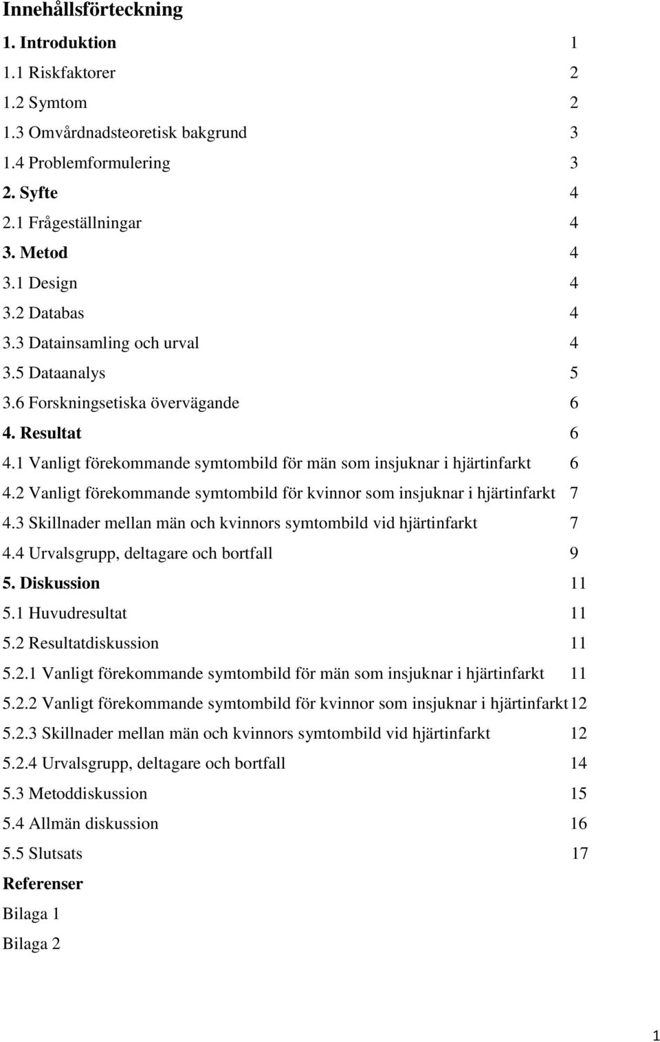 2 Vanligt förekommande symtombild för kvinnor som insjuknar i hjärtinfarkt 7 4.3 Skillnader mellan män och kvinnors symtombild vid hjärtinfarkt 7 4.4 Urvalsgrupp, deltagare och bortfall 9 5.