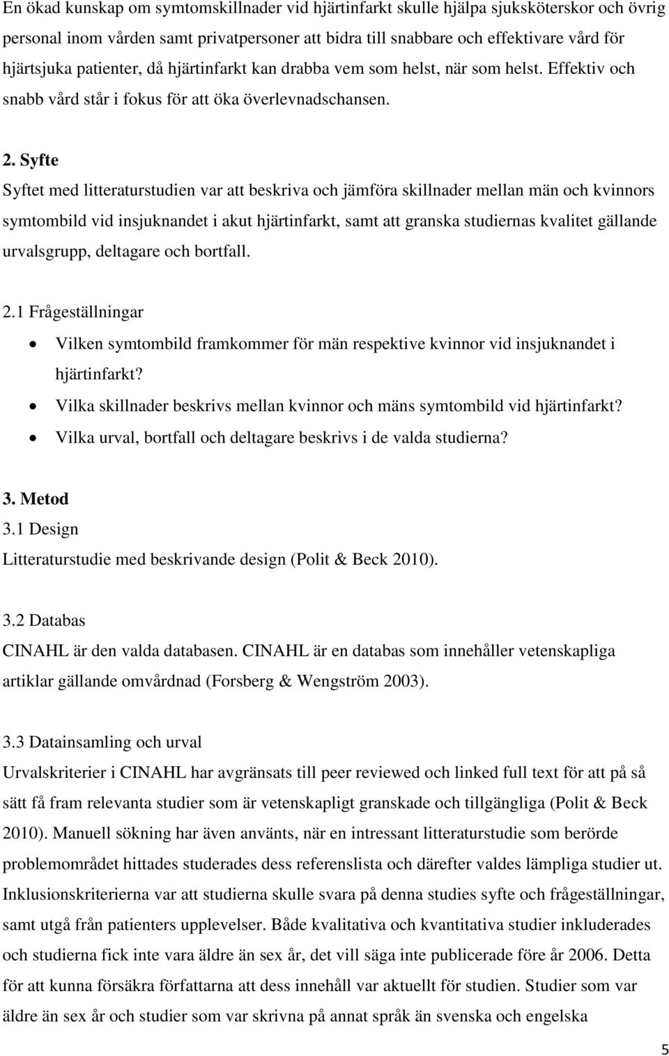 Syfte Syftet med litteraturstudien var att beskriva och jämföra skillnader mellan män och kvinnors symtombild vid insjuknandet i akut hjärtinfarkt, samt att granska studiernas kvalitet gällande