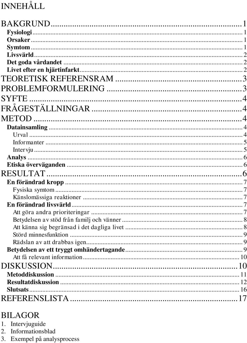 .. 7 Känslomässiga reaktioner... 7 En förändrad livsvärld... 7 Att göra andra prioriteringar... 7 Betydelsen av stöd från familj och vänner... 8 Att känna sig begränsad i det dagliga livet.