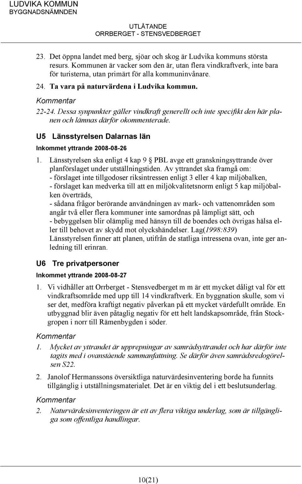 Dessa synpunkter gäller vindkraft generellt och inte specifikt den här planen och lämnas därför okommenterade. U5 Länsstyrelsen Dalarnas län Inkommet yttrande 2008-08-26 1.