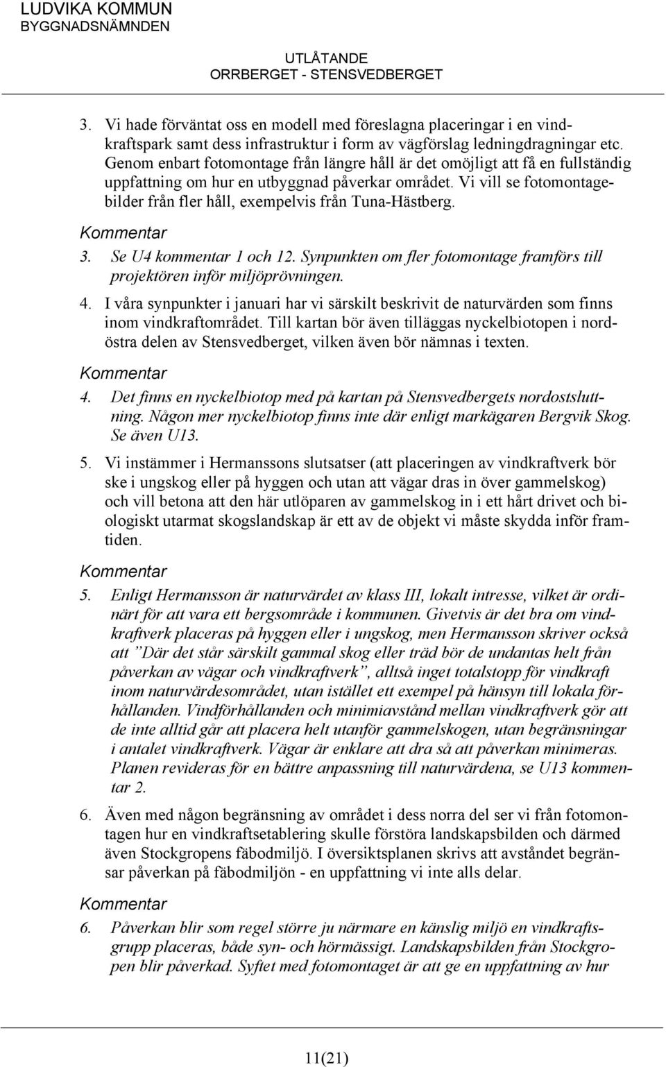 Vi vill se fotomontagebilder från fler håll, exempelvis från Tuna-Hästberg. 3. Se U4 kommentar 1 och 12. Synpunkten om fler fotomontage framförs till projektören inför miljöprövningen. 4.