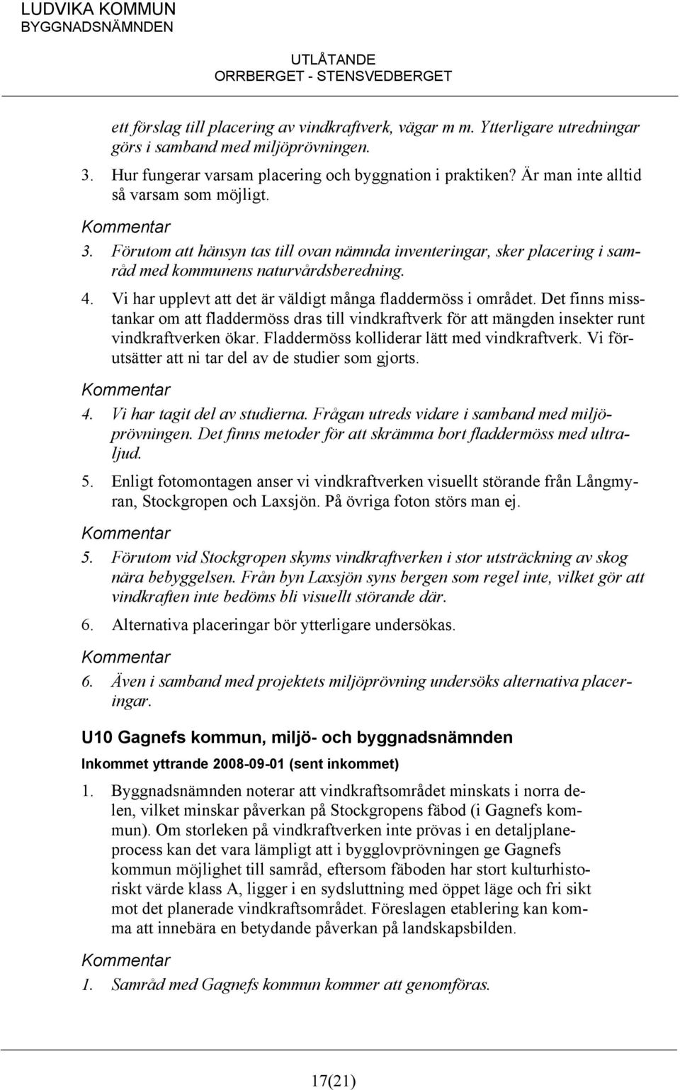 Vi har upplevt att det är väldigt många fladdermöss i området. Det finns misstankar om att fladdermöss dras till vindkraftverk för att mängden insekter runt vindkraftverken ökar.