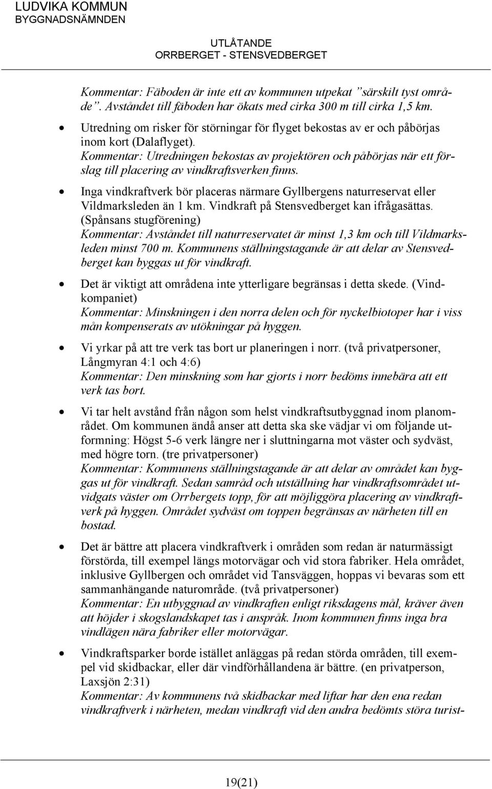 : Utredningen bekostas av projektören och påbörjas när ett förslag till placering av vindkraftsverken finns.