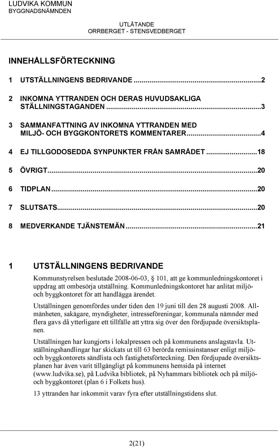 .. 21 1 UTSTÄLLNINGENS BEDRIVANDE Kommunstyrelsen beslutade 2008-06-03, 101, att ge kommunledningskontoret i uppdrag att ombesörja utställning.
