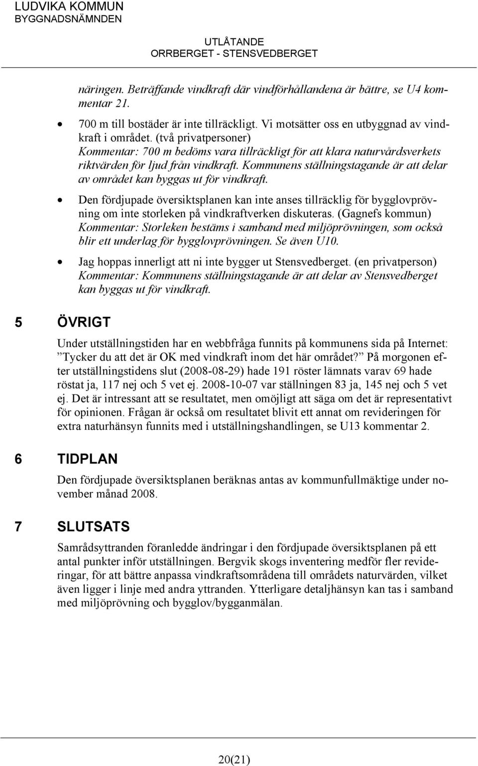 Kommunens ställningstagande är att delar av området kan byggas ut för vindkraft.