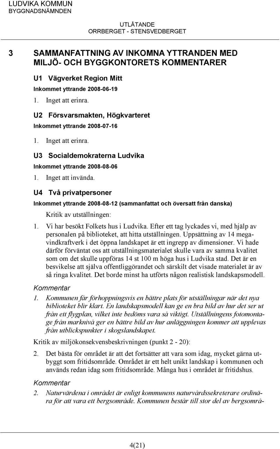 U4 Två privatpersoner Inkommet yttrande 2008-08-12 (sammanfattat och översatt från danska) Kritik av utställningen: 1. Vi har besökt Folkets hus i Ludvika.