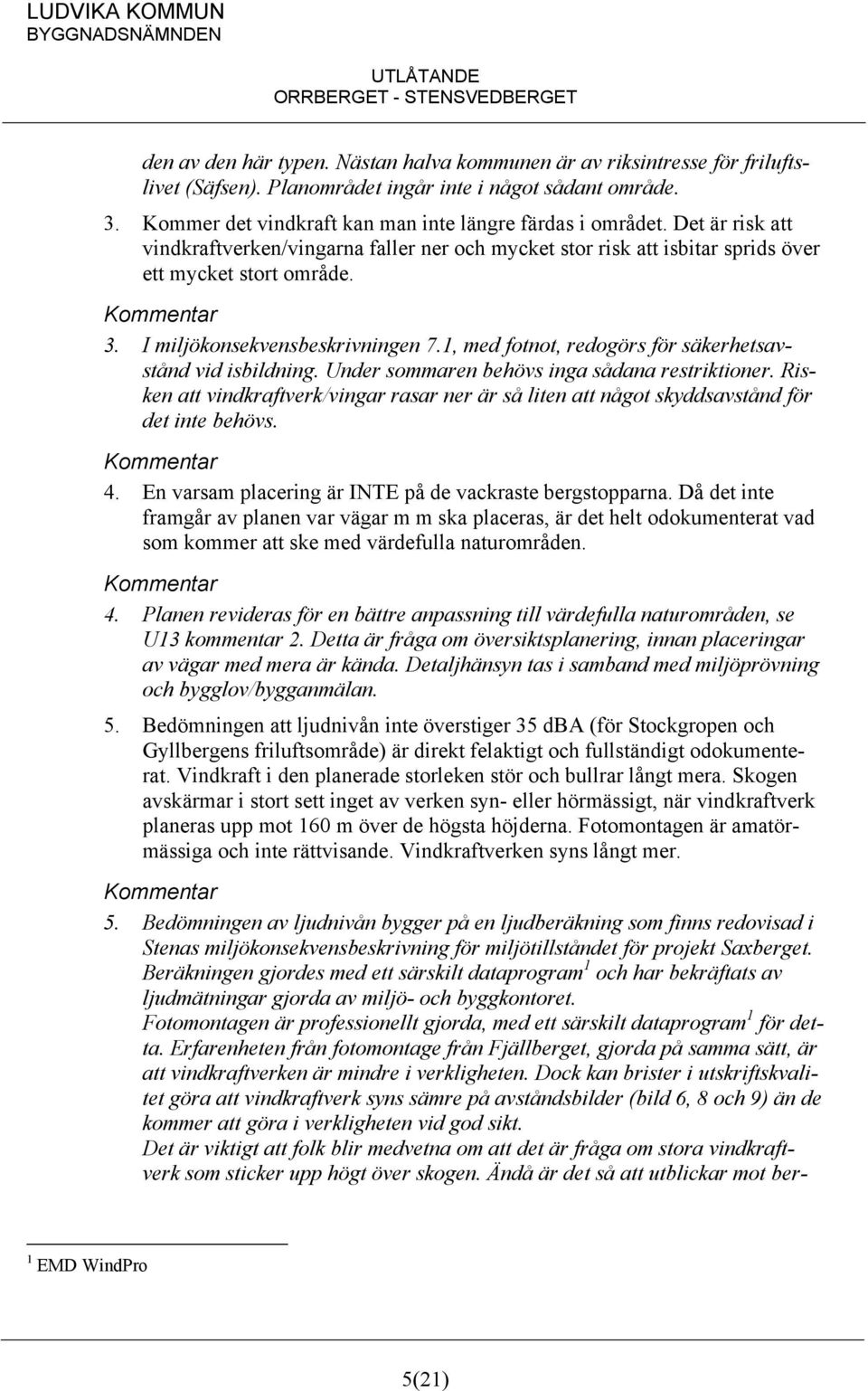 1, med fotnot, redogörs för säkerhetsavstånd vid isbildning. Under sommaren behövs inga sådana restriktioner.