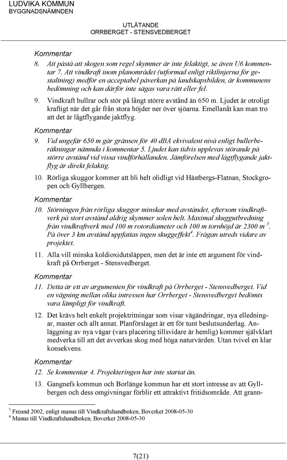 Vindkraft bullrar och stör på långt större avstånd än 650 m. Ljudet är otroligt kraftigt när det går från stora höjder ner över sjöarna. Emellanåt kan man tro att det är lågtflygande jaktflyg. 9.