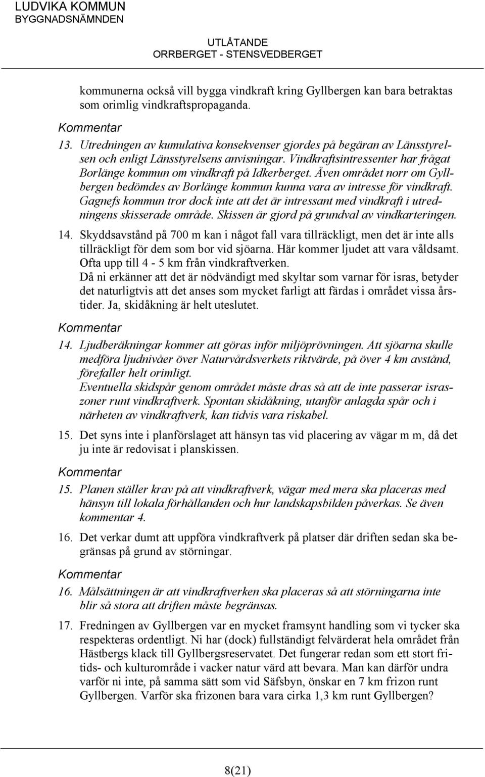 Även området norr om Gyllbergen bedömdes av Borlänge kommun kunna vara av intresse för vindkraft. Gagnefs kommun tror dock inte att det är intressant med vindkraft i utredningens skisserade område.