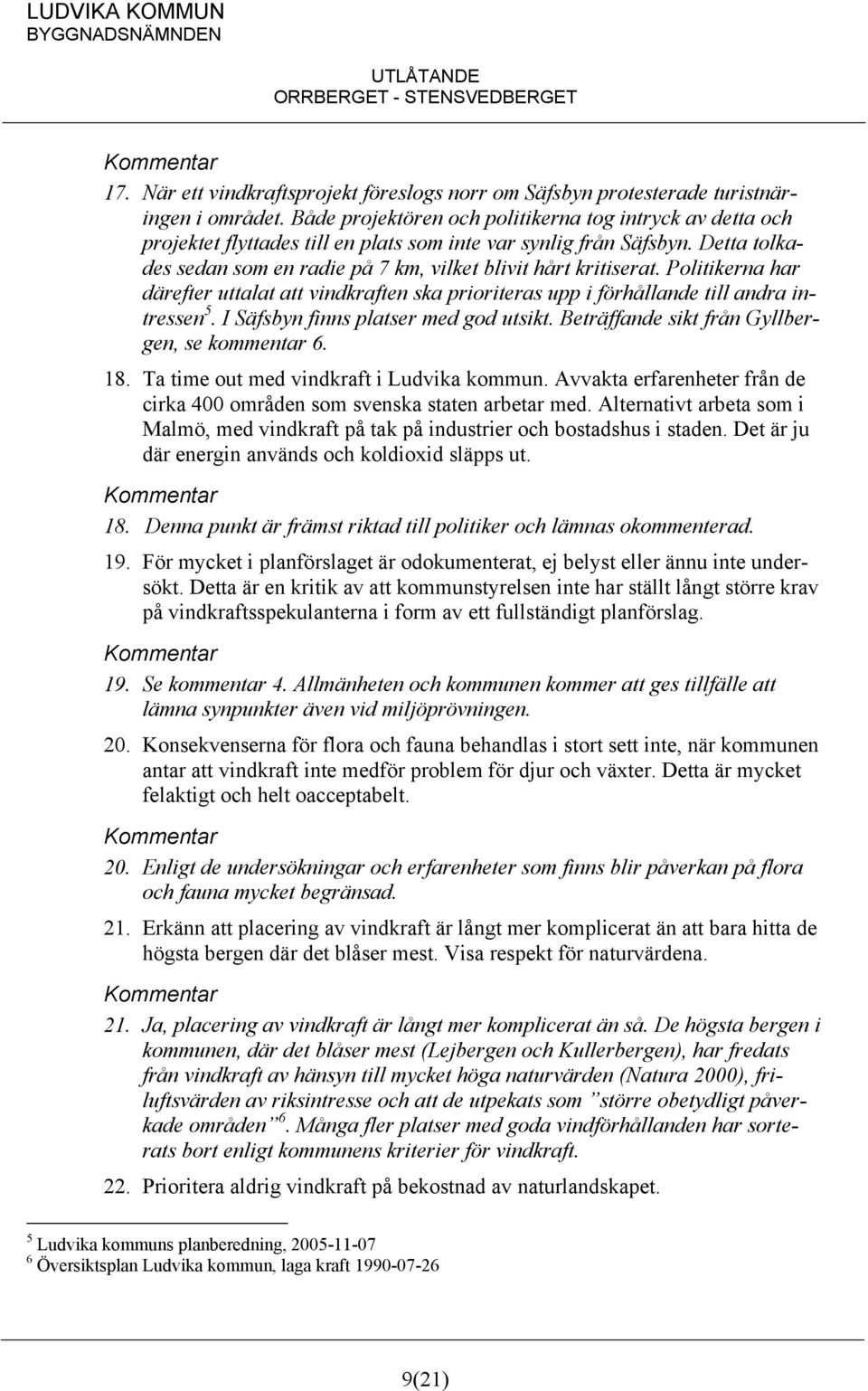 Politikerna har därefter uttalat att vindkraften ska prioriteras upp i förhållande till andra intressen 5. I Säfsbyn finns platser med god utsikt. Beträffande sikt från Gyllbergen, se kommentar 6. 18.