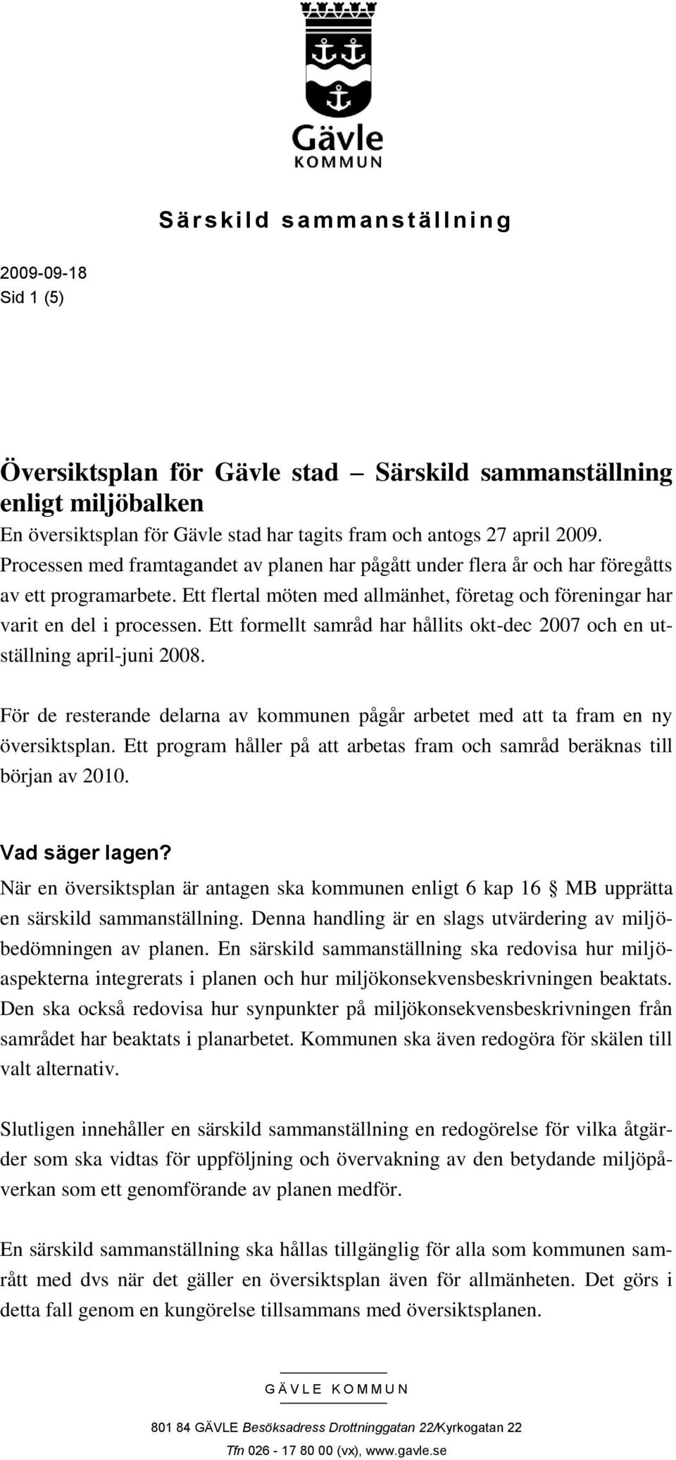 Ett flertal möten med allmänhet, företag och föreningar har varit en del i processen. Ett formellt samråd har hållits okt-dec 2007 och en utställning april-juni 2008.