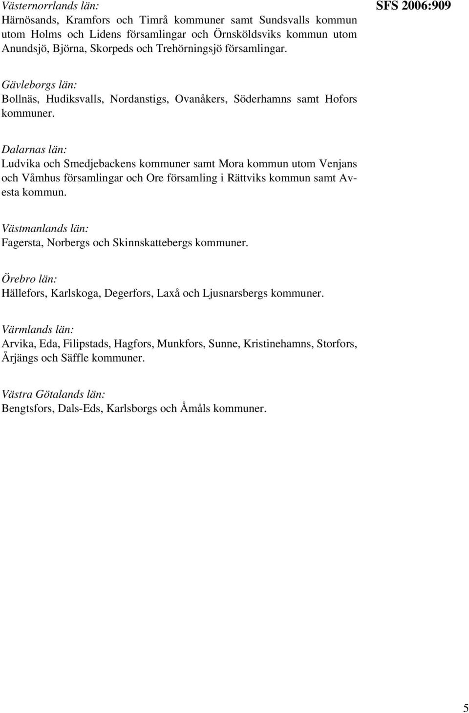 Dalarnas län: Ludvika och Smedjebackens kommuner samt Mora kommun utom Venjans och Våmhus församlingar och Ore församling i Rättviks kommun samt Avesta kommun.