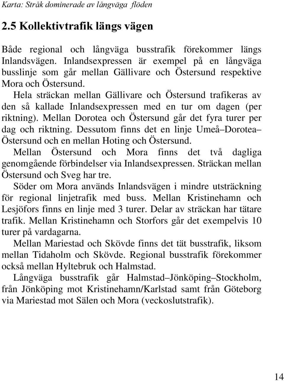 Hela sträckan mellan Gällivare och Östersund trafikeras av den så kallade Inlandsexpressen med en tur om dagen (per riktning). Mellan Dorotea och Östersund går det fyra turer per dag och riktning.