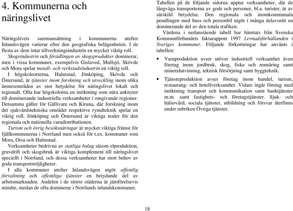 6NRJVLQGXVWULQ och I UlGOLQJHQDYVNRJVSURGXNWHU dominerar, men i vissa kommuner, exempelvis Gislaved, Mullsjö, Skövde och Mora spelar PHWDOORFKYHUNVWDGVLQGXVWULQen viktig roll.