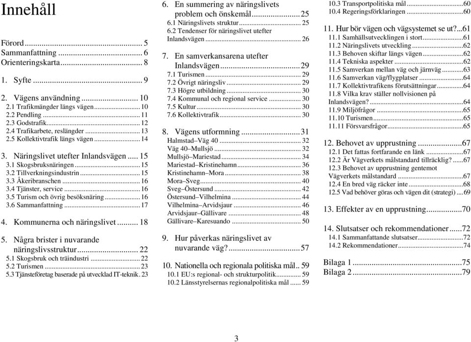 4 Tjänster, service...16 3.5 Turism och övrig besöksnäring...16 3.6 Sammanfattning...17 4. Kommunerna och näringslivet... 18 5. Några brister i nuvarande näringslivsstruktur... 22 5.