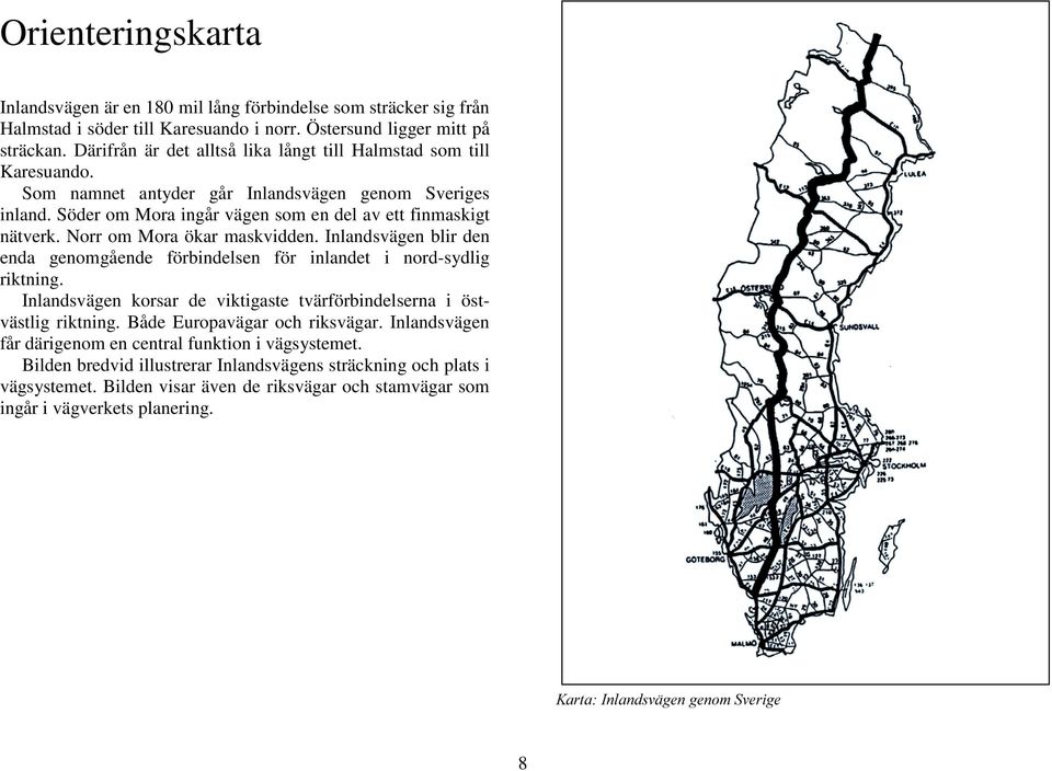 Norr om Mora ökar maskvidden. Inlandsvägen blir den enda genomgående förbindelsen för inlandet i nord-sydlig riktning. Inlandsvägen korsar de viktigaste tvärförbindelserna i östvästlig riktning.