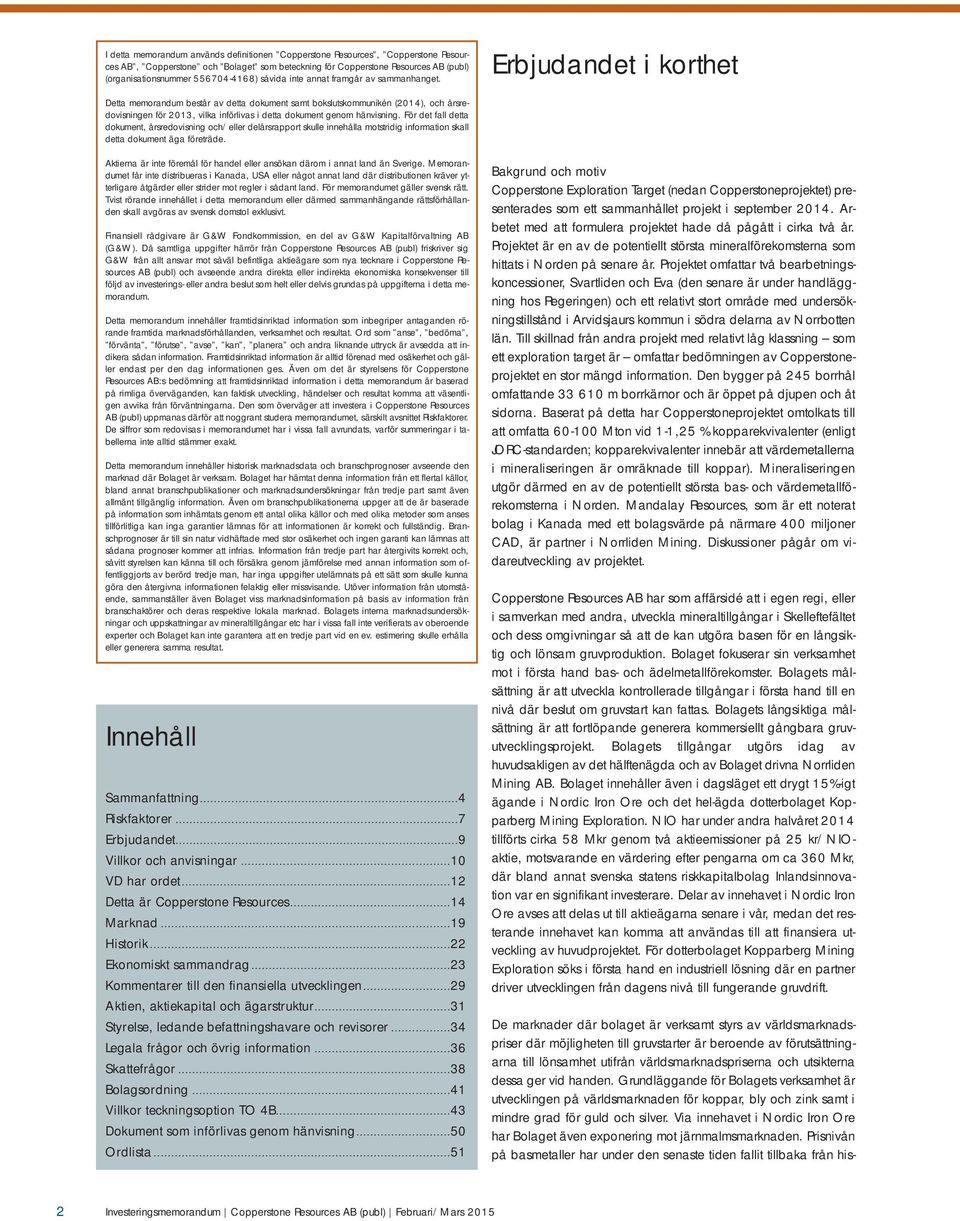 Erbjudandet i korthet Detta memorandum består av detta dokument samt bokslutskommunikén (2014), och årsredovisningen för 2013, vilka införlivas i detta dokument genom hänvisning.