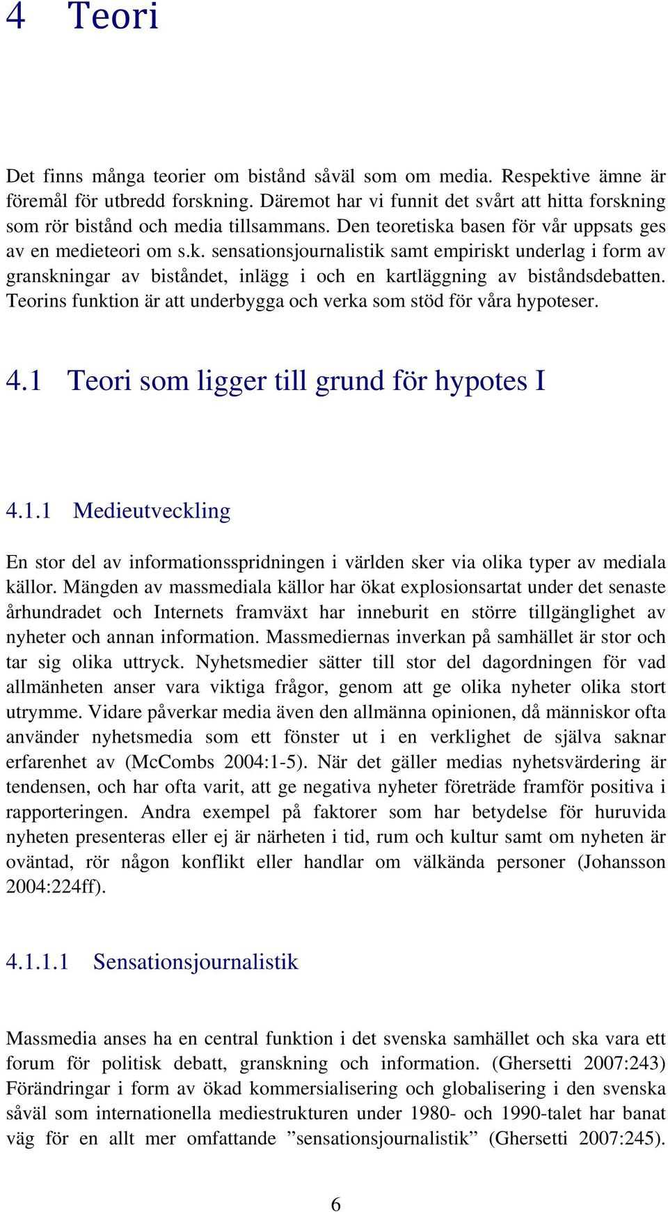 Teorins funktion är att underbygga och verka som stöd för våra hypoteser. 4.1 Teori som ligger till grund för hypotes I 4.1.1 Medieutveckling En stor del av informationsspridningen i världen sker via olika typer av mediala källor.