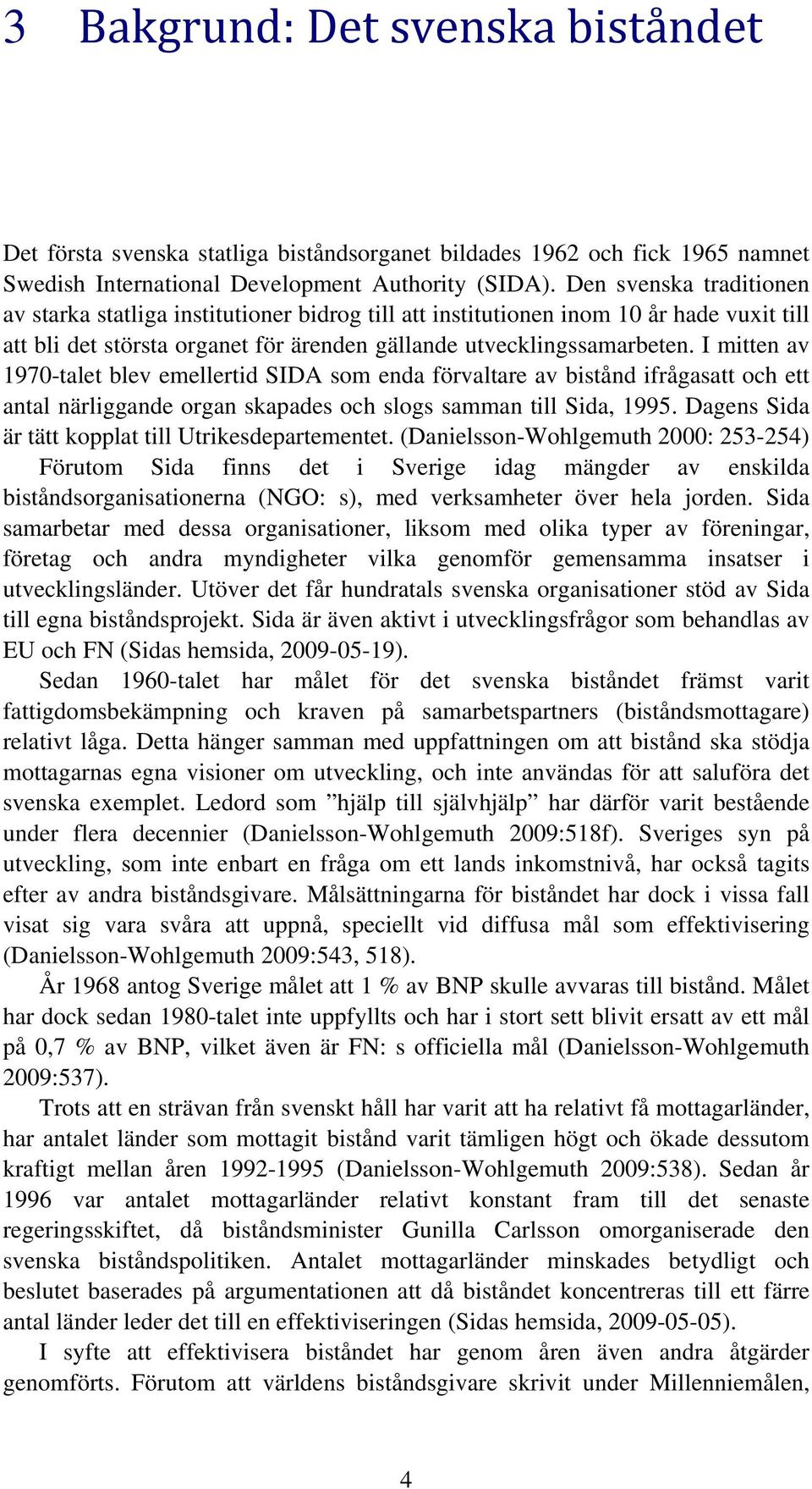 I mitten av 1970-talet blev emellertid SIDA som enda förvaltare av bistånd ifrågasatt och ett antal närliggande organ skapades och slogs samman till Sida, 1995.