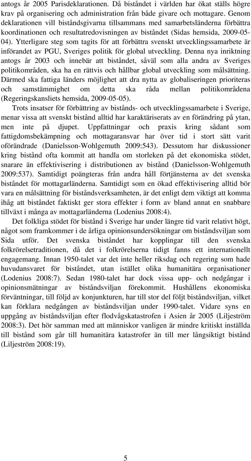 Ytterligare steg som tagits för att förbättra svenskt utvecklingssamarbete är införandet av PGU, Sveriges politik för global utveckling.