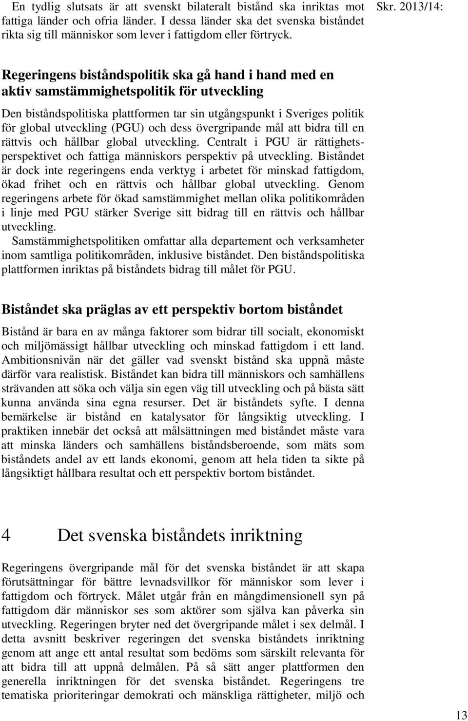 2013/14: Regeringens biståndspolitik ska gå hand i hand med en aktiv samstämmighetspolitik för utveckling Den biståndspolitiska plattformen tar sin utgångspunkt i Sveriges politik för global