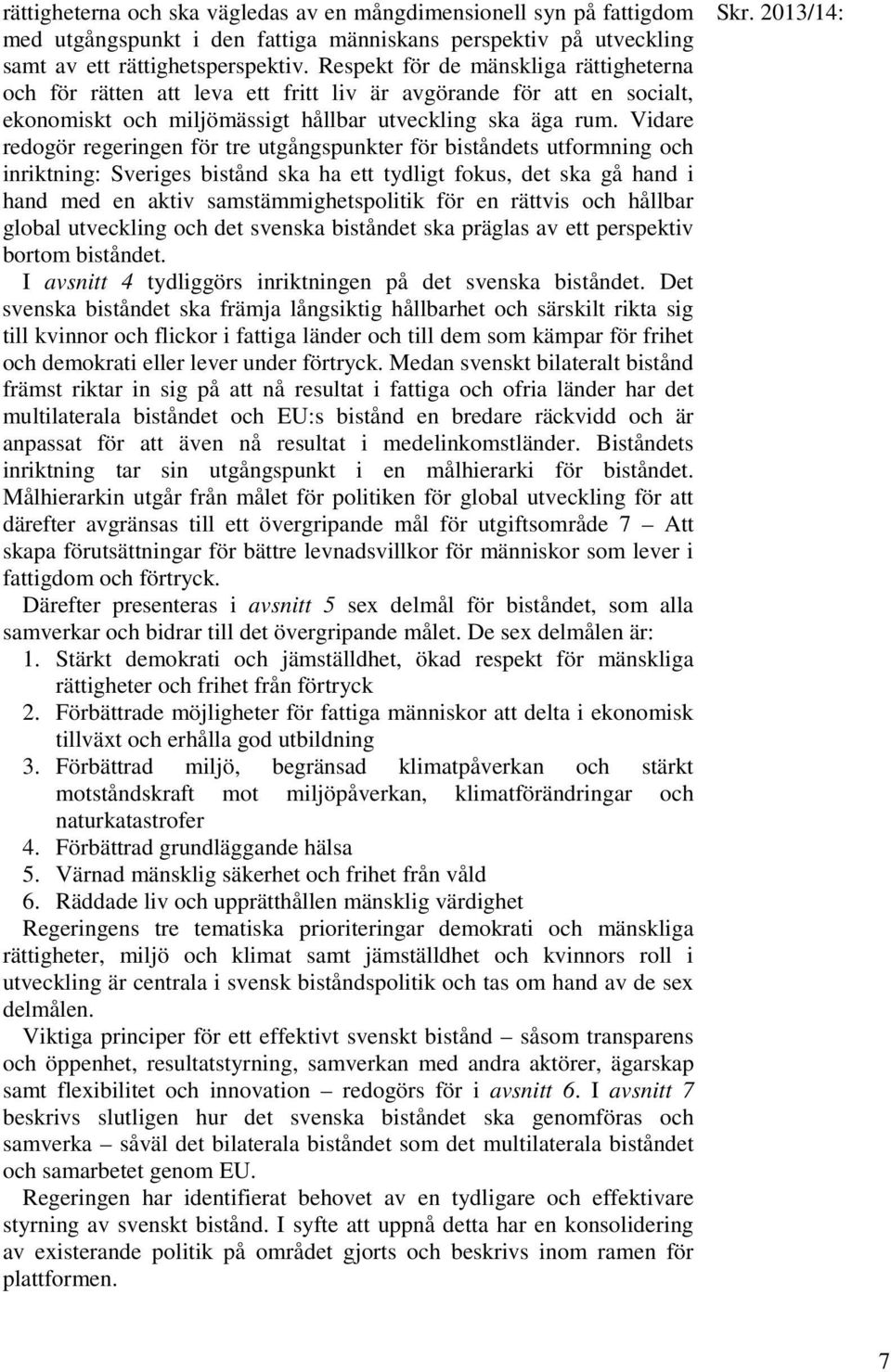 Vidare redogör regeringen för tre utgångspunkter för biståndets utformning och inriktning: Sveriges bistånd ska ha ett tydligt fokus, det ska gå hand i hand med en aktiv samstämmighetspolitik för en