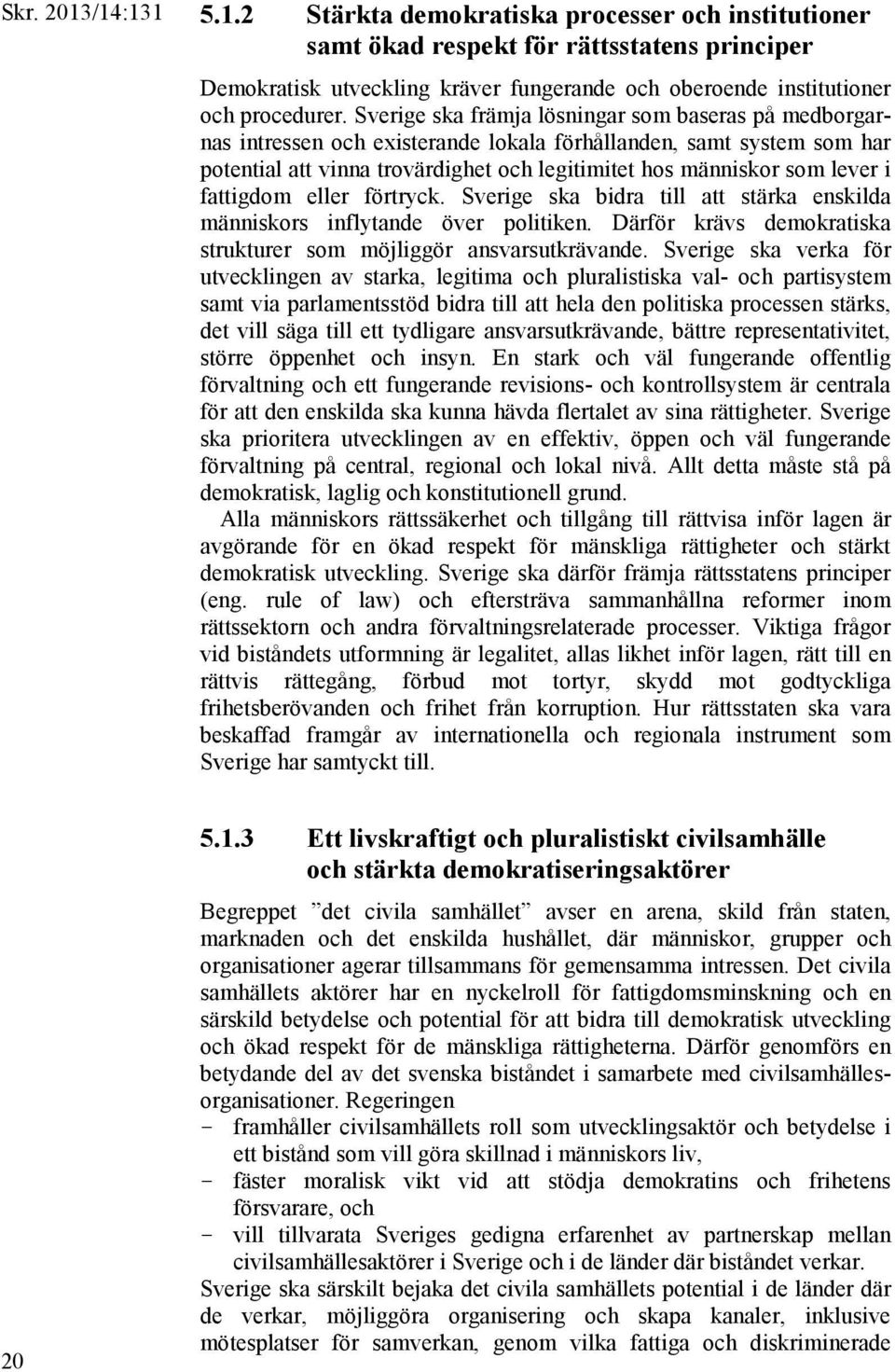 fattigdom eller förtryck. Sverige ska bidra till att stärka enskilda människors inflytande över politiken. Därför krävs demokratiska strukturer som möjliggör ansvarsutkrävande.