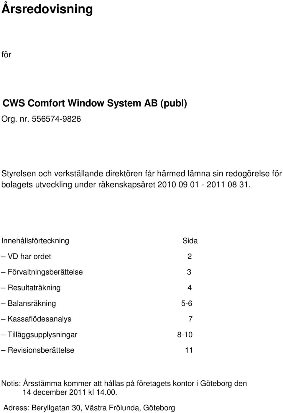 Innehållsförteckning Sida VD har ordet 2 Förvaltningsberättelse 3 Resultaträkning 4 Balansräkning 5-6 Kassaflödesanalys 7