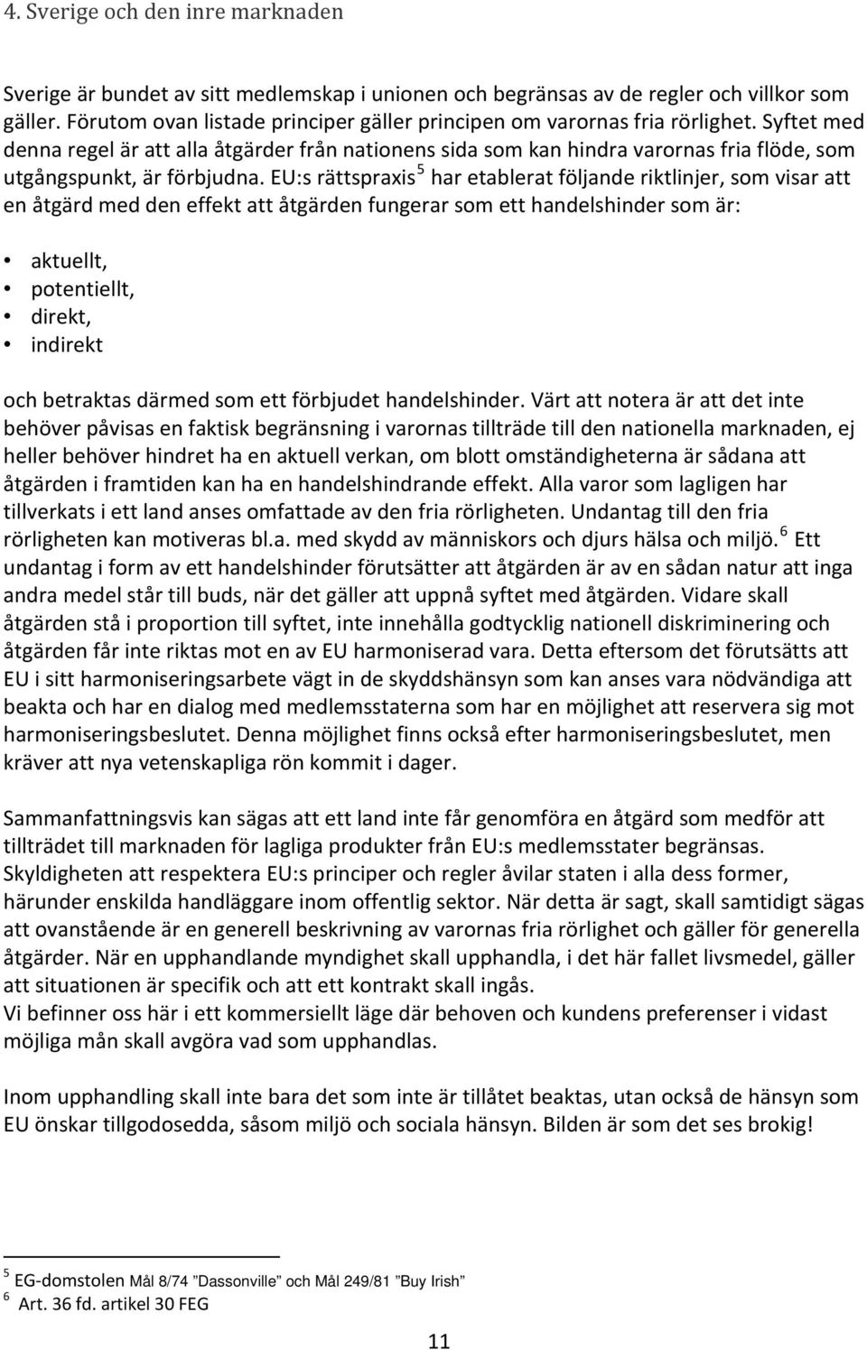 Syftet med denna regel är att alla åtgärder från nationens sida som kan hindra varornas fria flöde, som utgångspunkt, är förbjudna.