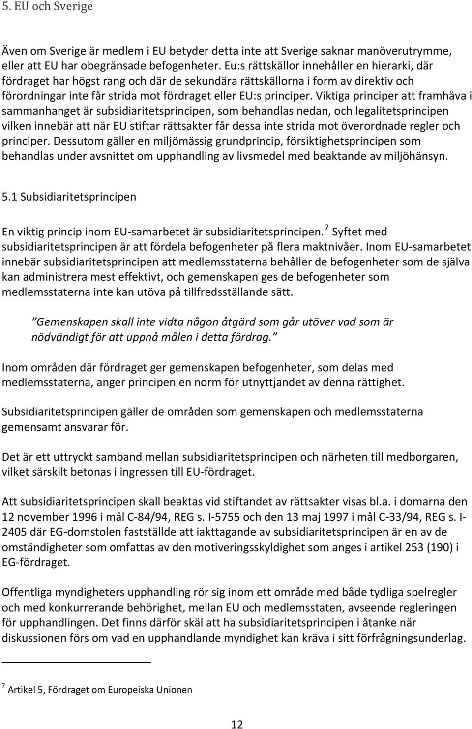 Viktiga principer att framhäva i sammanhanget är subsidiaritetsprincipen, som behandlas nedan, och legalitetsprincipen vilken innebär att när EU stiftar rättsakter får dessa inte strida mot