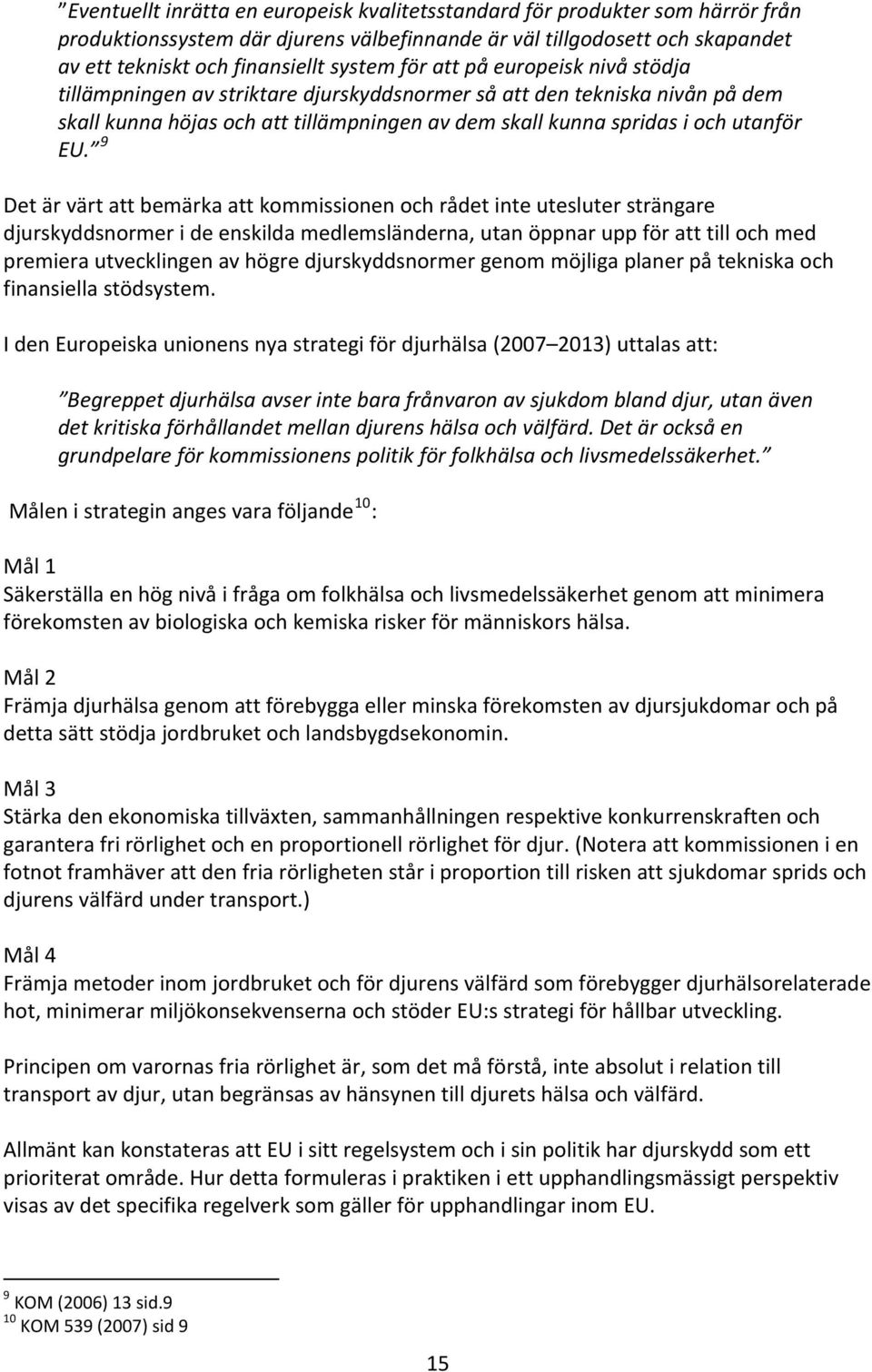 9 Det är värt att bemärka att kommissionen och rådet inte utesluter strängare djurskyddsnormer i de enskilda medlemsländerna, utan öppnar upp för att till och med premiera utvecklingen av högre