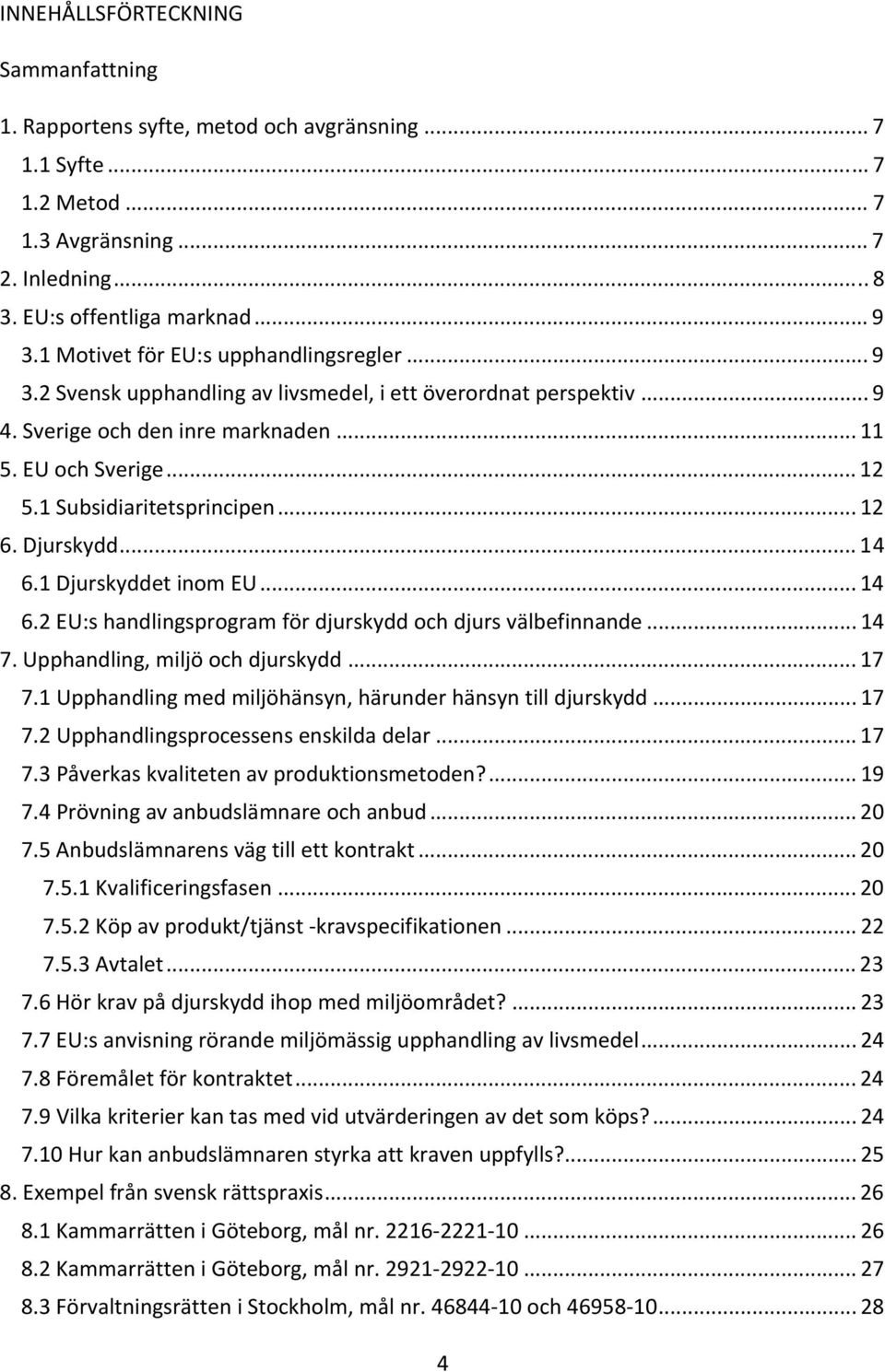 1 Subsidiaritetsprincipen... 12 6. Djurskydd... 14 6.1 Djurskyddet inom EU... 14 6.2 EU:s handlingsprogram för djurskydd och djurs välbefinnande... 14 7. Upphandling, miljö och djurskydd... 17 7.