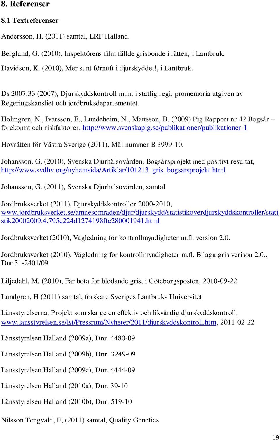 , Ivarsson, E., Lundeheim, N., Mattsson, B. (2009) Pig Rapport nr 42 Bogsår förekomst och riskfaktorer, http://www.svenskapig.
