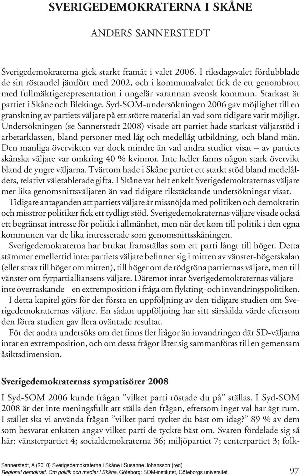 Starkast är partiet i Skåne och Blekinge. Syd-SOM-undersökningen 2006 gav möjlighet till en granskning av partiets väljare på ett större material än vad som tidigare varit möjligt.