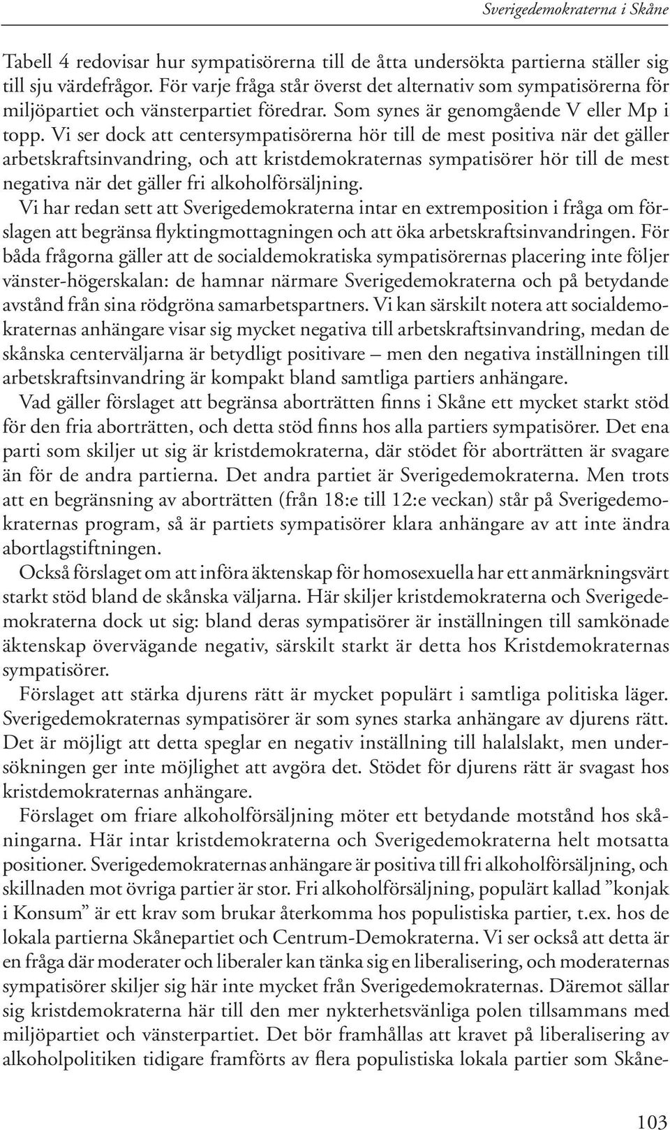 Vi ser dock att centersympatisörerna hör till de mest positiva när det gäller arbetskraftsinvandring, och att kristdemokraternas sympatisörer hör till de mest negativa när det gäller fri