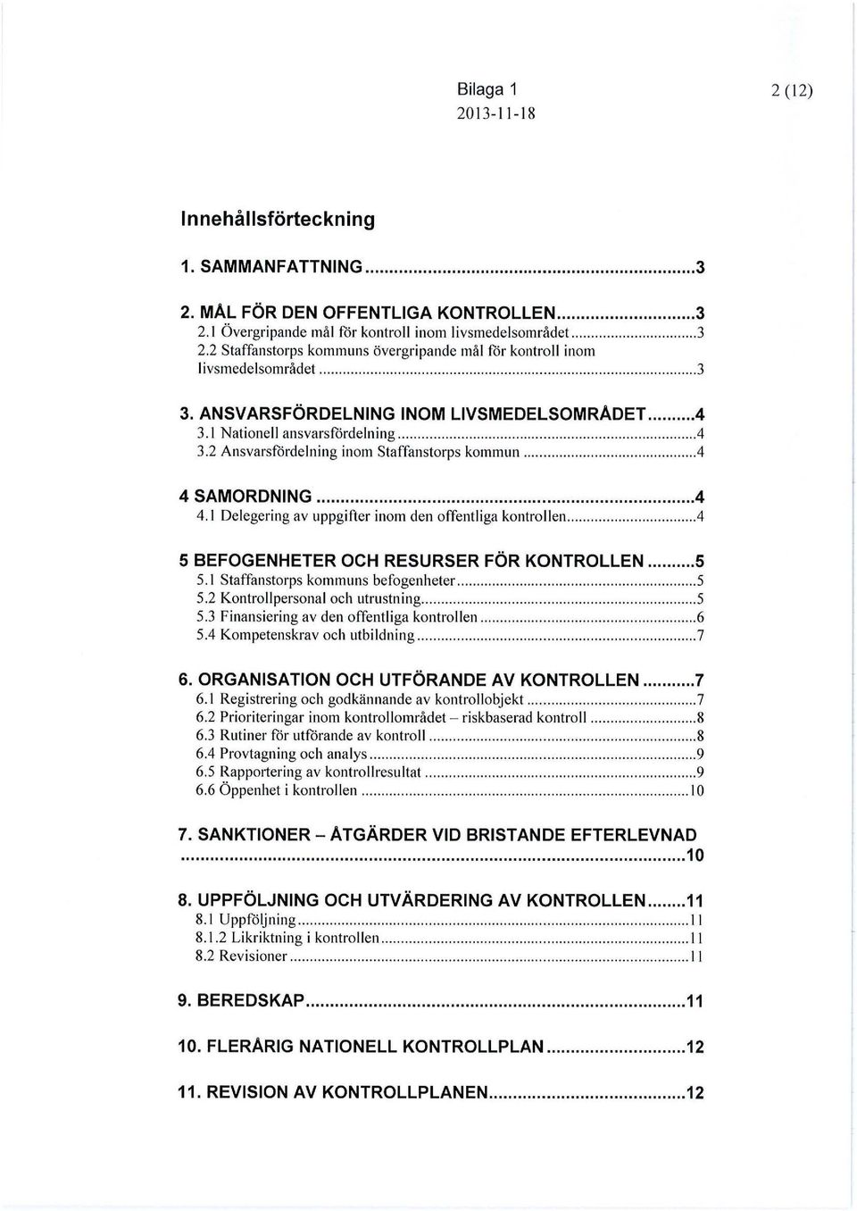 1 Delegering av uppgifter inom den offentl iga kontrollen....4 5 BEFOGENHETER OCH RESURSER FÖR KONTROLLEN... 5 5. 1 Staffanstorps kommuns befogenheter... 5 5.2 Kontrollpersonal och utrustning...... 5 5.3 Finansiering av den offentliga kontrollen.