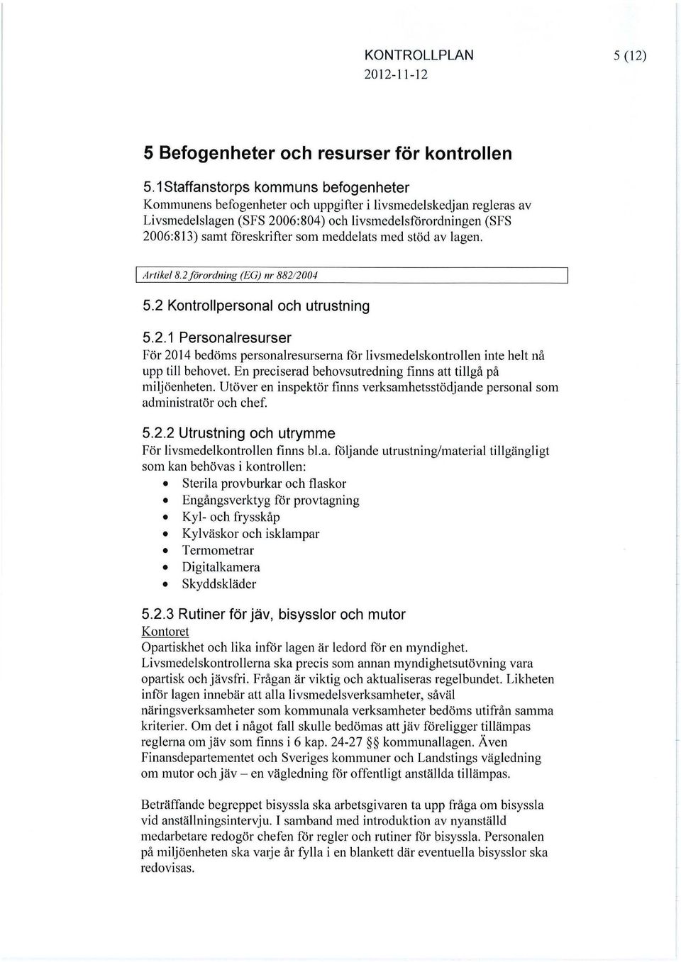 meddelats med stöd av lagen. l Artike/8.2förordning (EG) nr 88212004 5.2 Kontrollpersonal och utrustning 5.2.1 Personalresurser För 2014 bedöms personalresurserna för livsmedelskontrollen inte helt nå upp till behovet.