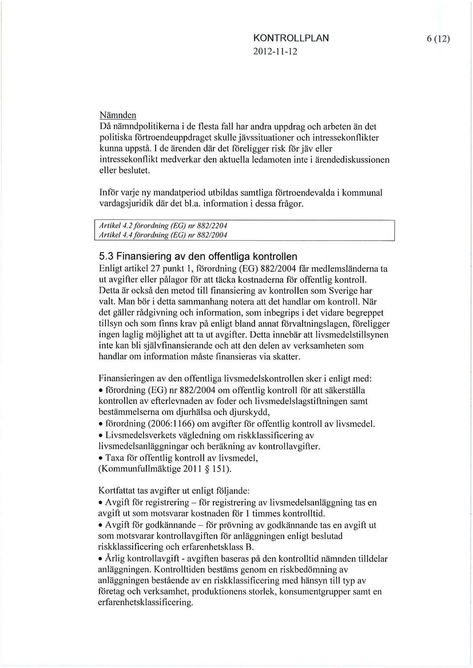 Inför varje ny mandatperiod utbildas samtliga förtroendevalda i kommunal vardagsjuridik där det bl.a. information i dessa frågor. Artike/4.2 förordning (EG) nr 88212204 Artikel 4.