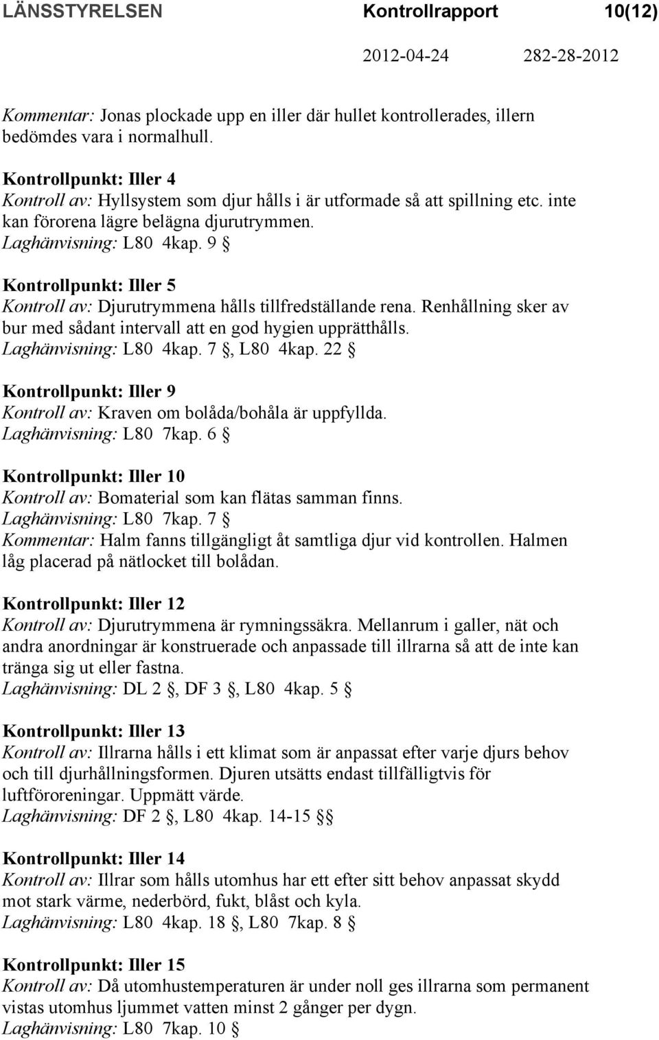 9 Kontrollpunkt: Iller 5 Kontroll av: Djurutrymmena hålls tillfredställande rena. Renhållning sker av bur med sådant intervall att en god hygien upprätthålls. Laghänvisning: L80 4kap. 7, L80 4kap.