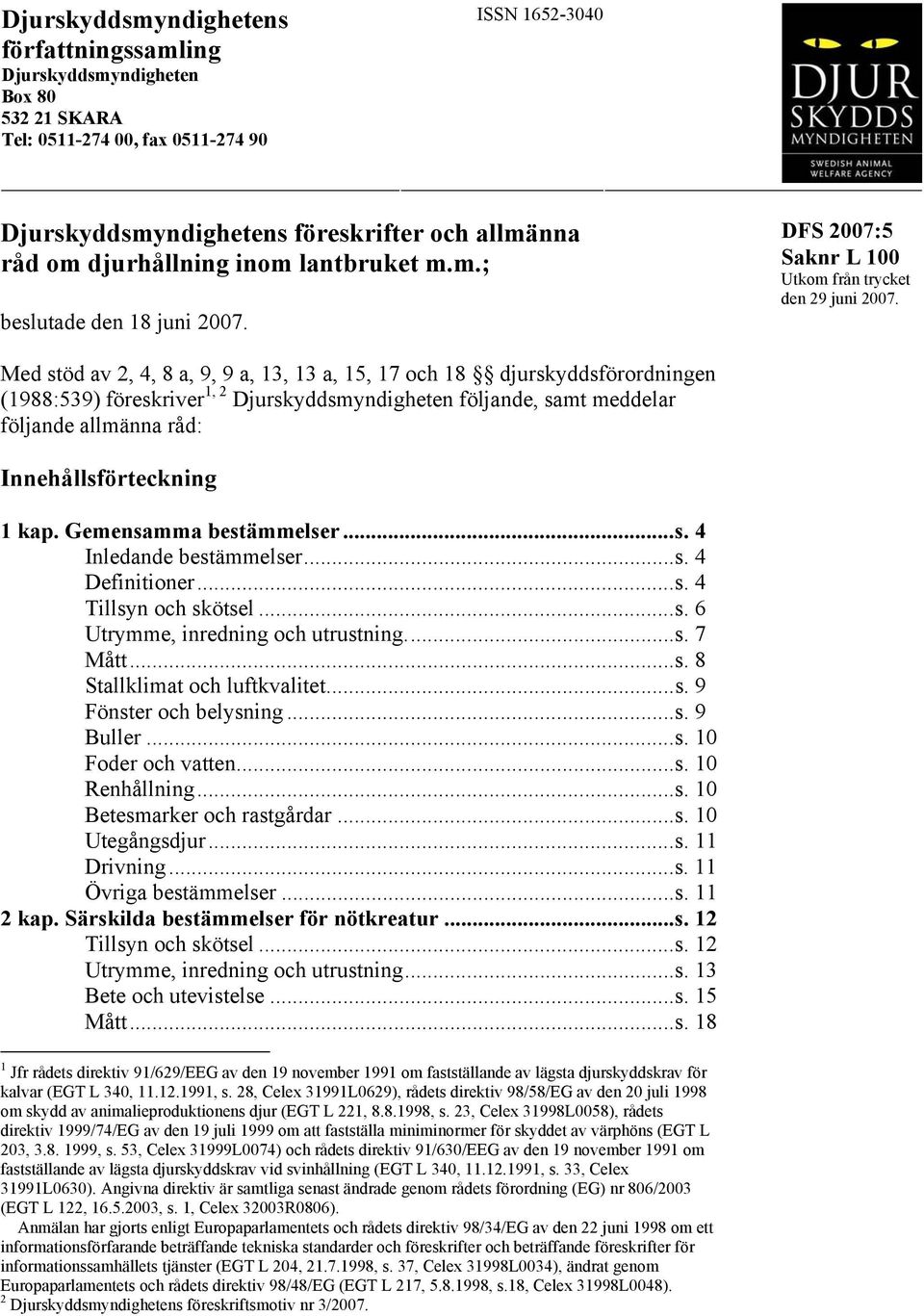 Med stöd av 2, 4, 8 a, 9, 9 a, 13, 13 a, 15, 17 och 18 djurskyddsförordningen (1988:539) föreskriver 1, 2 Djurskyddsmyndigheten följande, samt meddelar följande allmänna råd: Innehållsförteckning 1