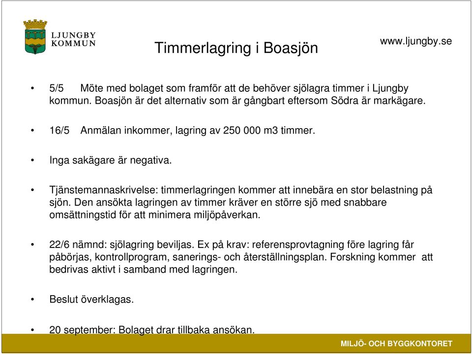 Den ansökta lagringen av timmer kräver en större sjö med snabbare omsättningstid för att minimera miljöpåverkan. 22/6 nämnd: sjölagring beviljas.