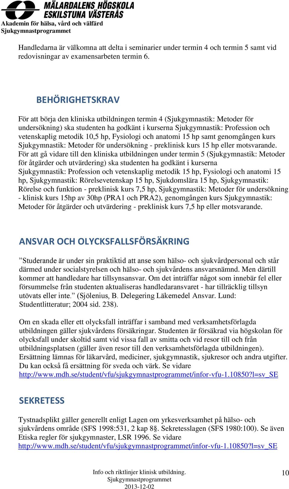 hp, Fysiologi och anatomi 15 hp samt genomgången kurs Sjukgymnastik: Metoder för undersökning - preklinisk kurs 15 hp eller motsvarande.