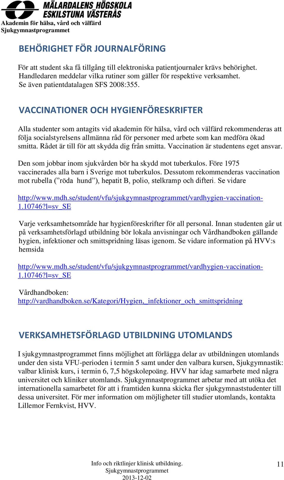 VACCINATIONER OCH HYGIENFÖRESKRIFTER Alla studenter som antagits vid akademin för hälsa, vård och välfärd rekommenderas att följa socialstyrelsens allmänna råd för personer med arbete som kan medföra