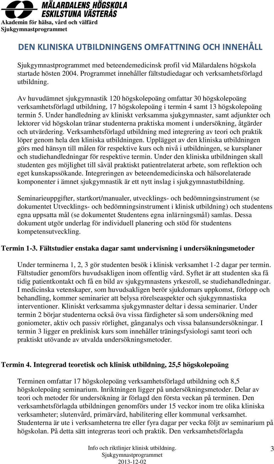 Under handledning av kliniskt verksamma sjukgymnaster, samt adjunkter och lektorer vid högskolan tränar studenterna praktiska moment i undersökning, åtgärder och utvärdering.