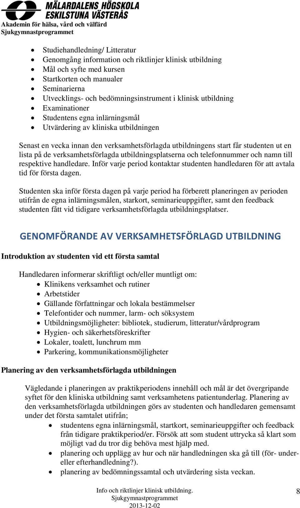 verksamhetsförlagda utbildningsplatserna och telefonnummer och namn till respektive handledare. Inför varje period kontaktar studenten handledaren för att avtala tid för första dagen.