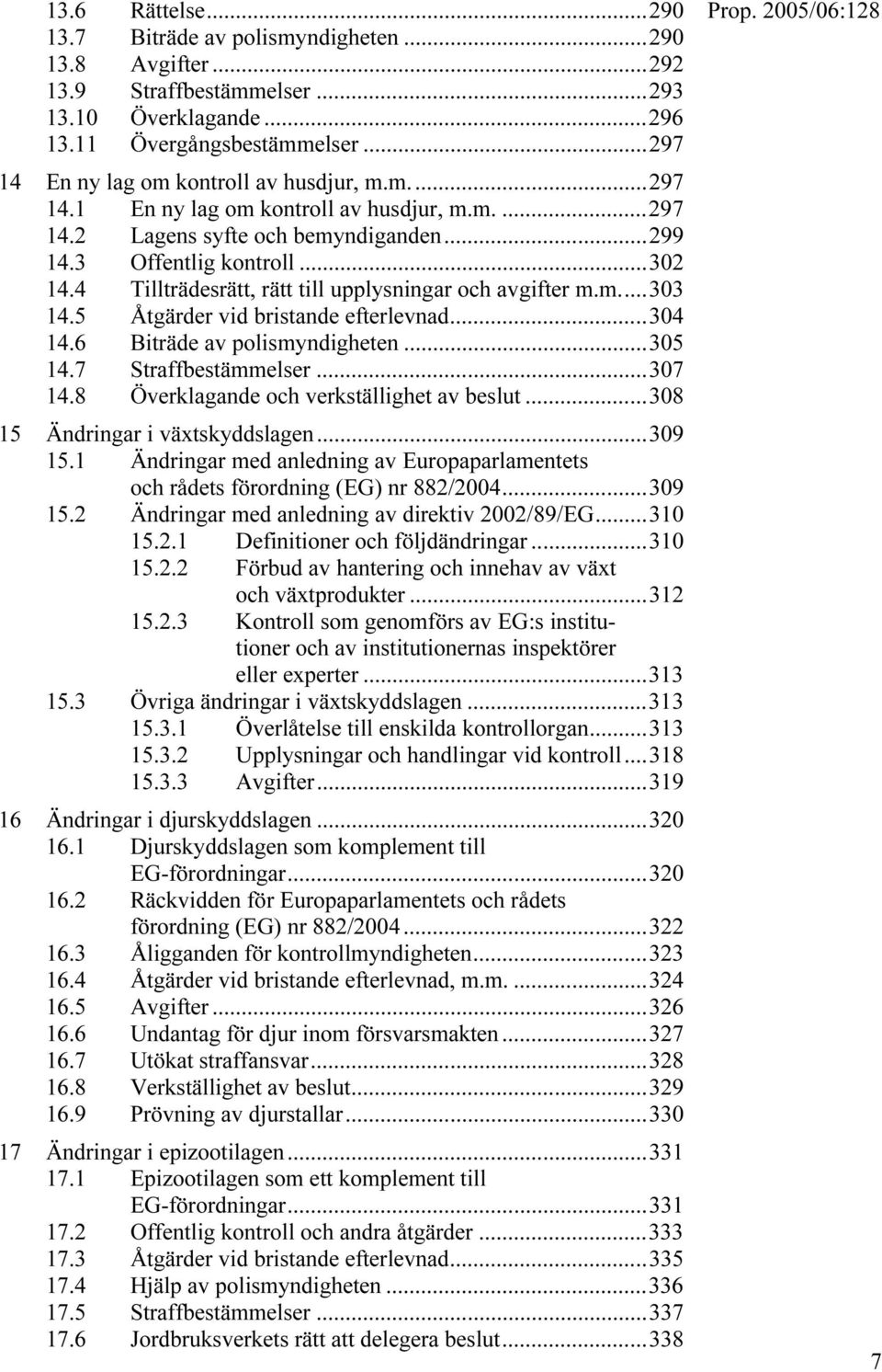 4 Tillträdesrätt, rätt till upplysningar och avgifter m.m...303 14.5 Åtgärder vid bristande efterlevnad...304 14.6 Biträde av polismyndigheten...305 14.7 Straffbestämmelser...307 14.